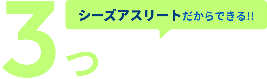 シーズアスリートだからできる!!3つのPOINT